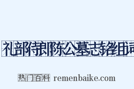 礼部侍郎陈公墓志铭组词是什么意思的图片